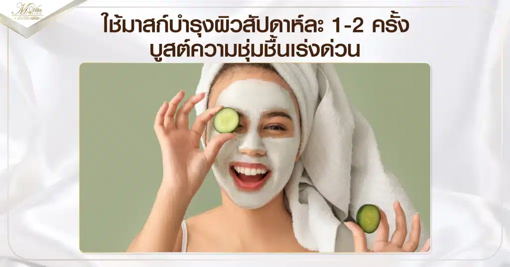 ใช้มาสก์บำรุงผิวสัปดาห์ละ 1-2 ครั้ง บูสต์ความชุ่มชื้นเร่งด่วน