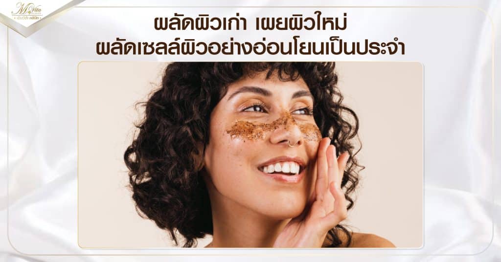 ผลัดผิวเก่า เผยผิวใหม่-ผลัดเซลล์ผิวอย่างอ่อนโยนเป็นประจำ